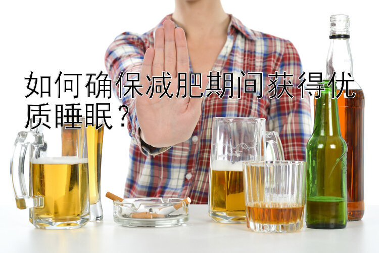 如何确保减肥期间获得优质睡眠？