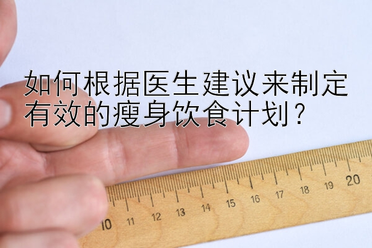 如何根据医生建议来制定有效的瘦身饮食计划？