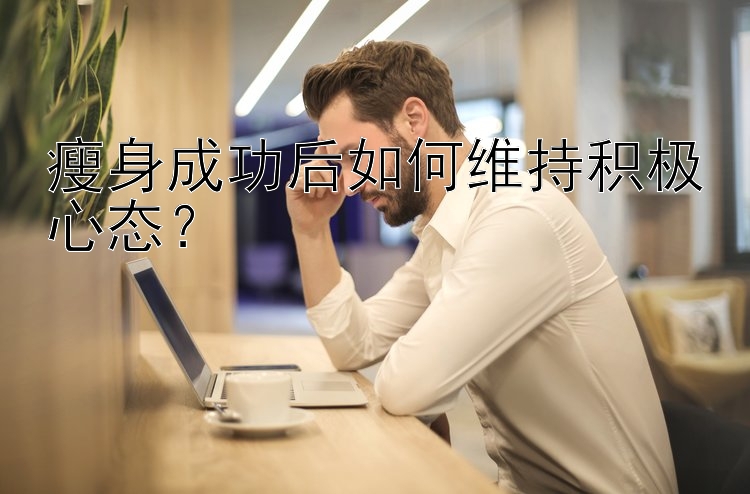 瘦身成功后如何维持积极心态？