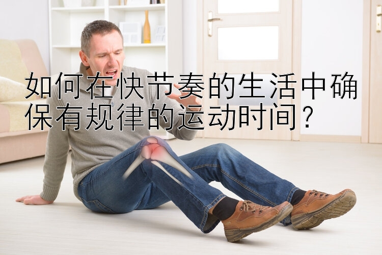 如何在快节奏的生活中确保有规律的运动时间？