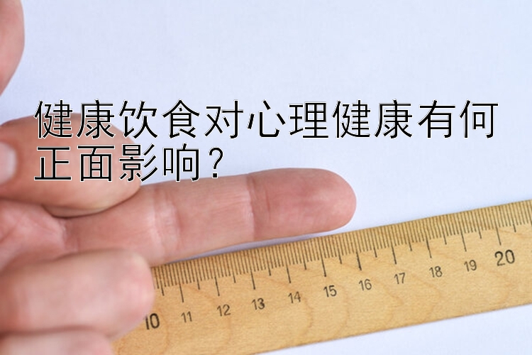 健康饮食对心理健康有何正面影响？