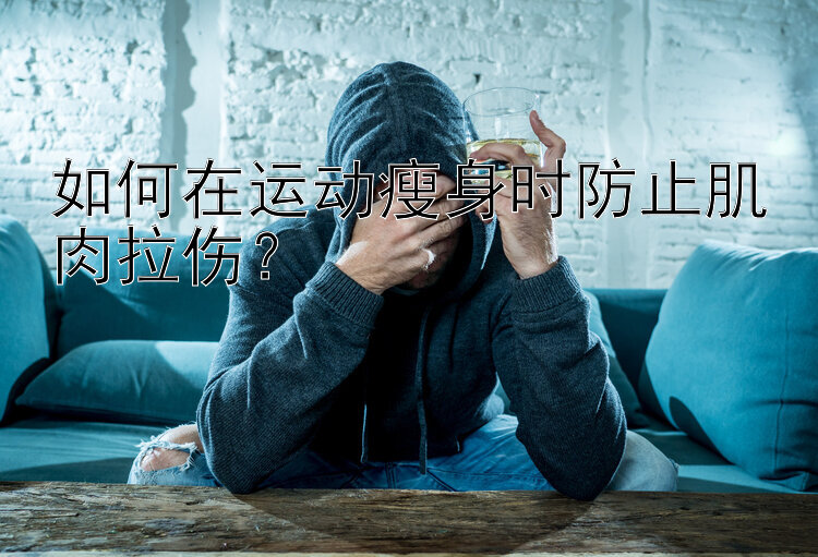 如何在运动瘦身时防止肌肉拉伤？