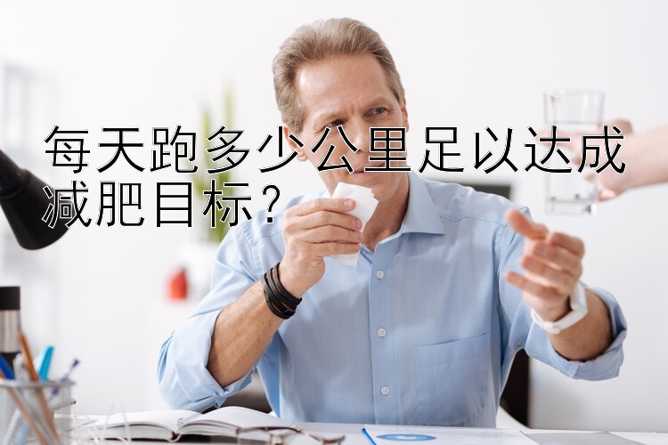 每天跑多少公里足以达成减肥目标？