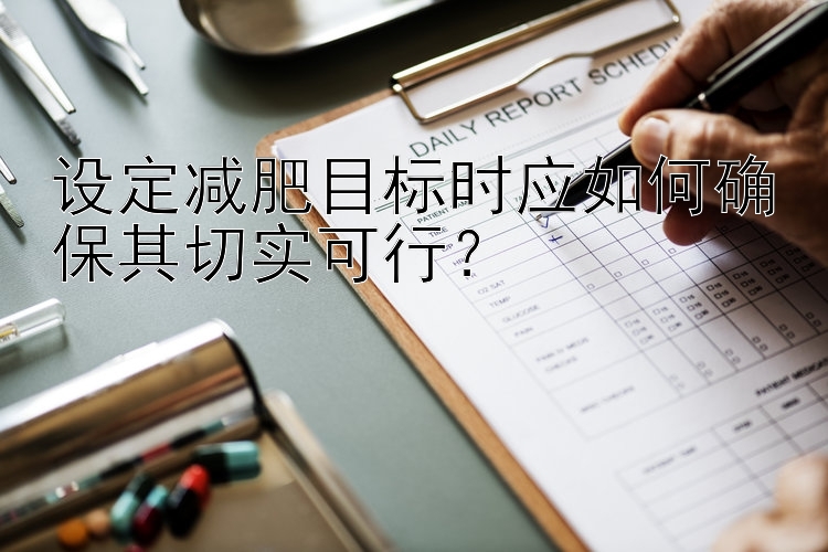 设定减肥目标时应如何确保其切实可行？