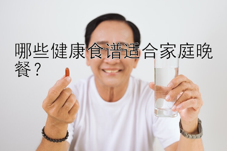 哪些健康食谱适合家庭晚餐？