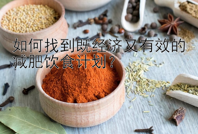 如何找到既经济又有效的减肥饮食计划？