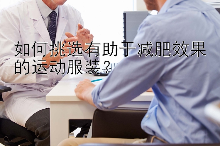 如何挑选有助于减肥效果的运动服装？