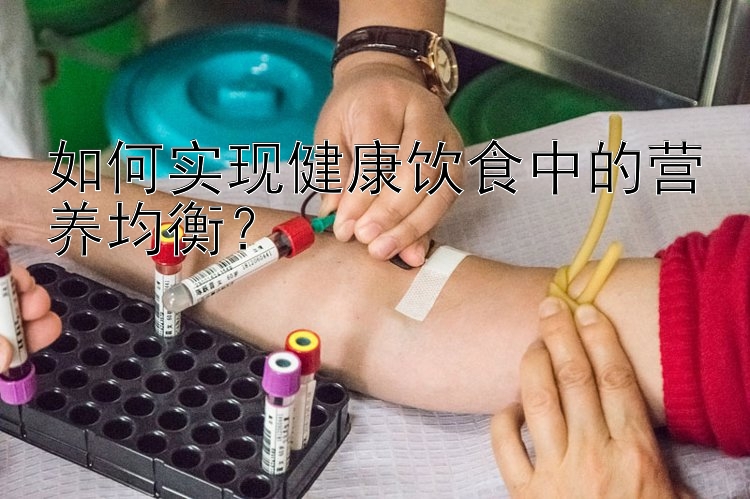 如何实现健康饮食中的营养均衡？