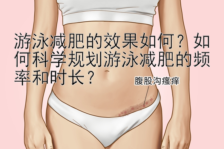 游泳减肥的效果如何？如何科学规划游泳减肥的频率和时长？