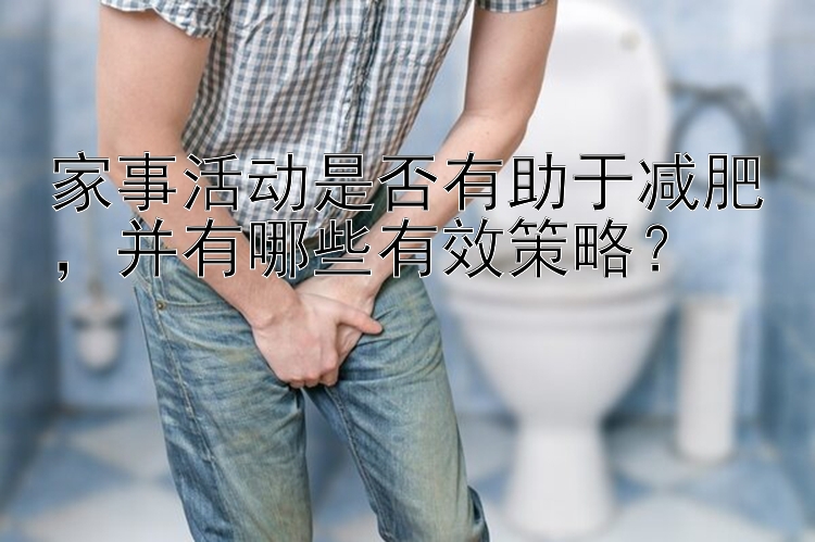 家事活动是否有助于减肥，并有哪些有效策略？