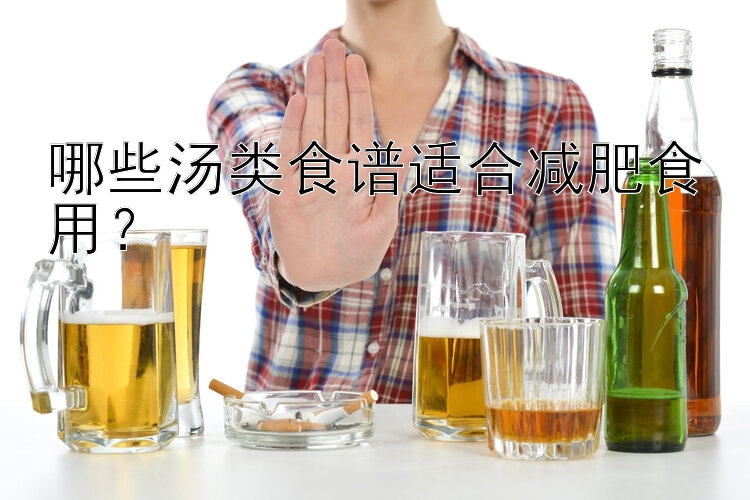 哪些汤类食谱适合减肥食用？