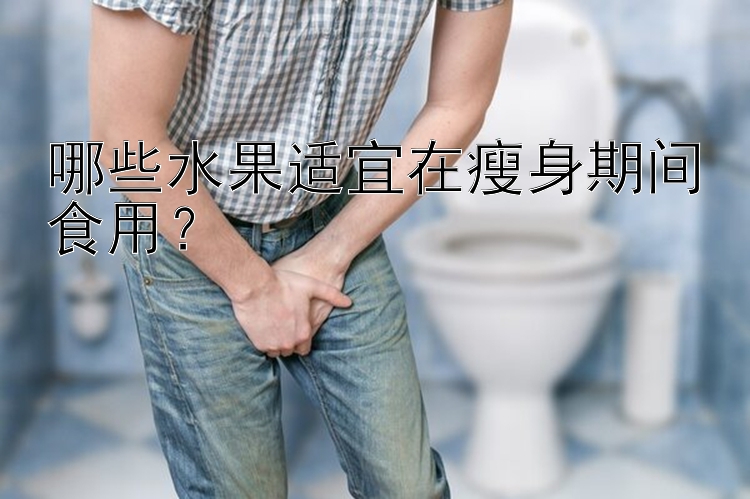 哪些水果适宜在瘦身期间食用？