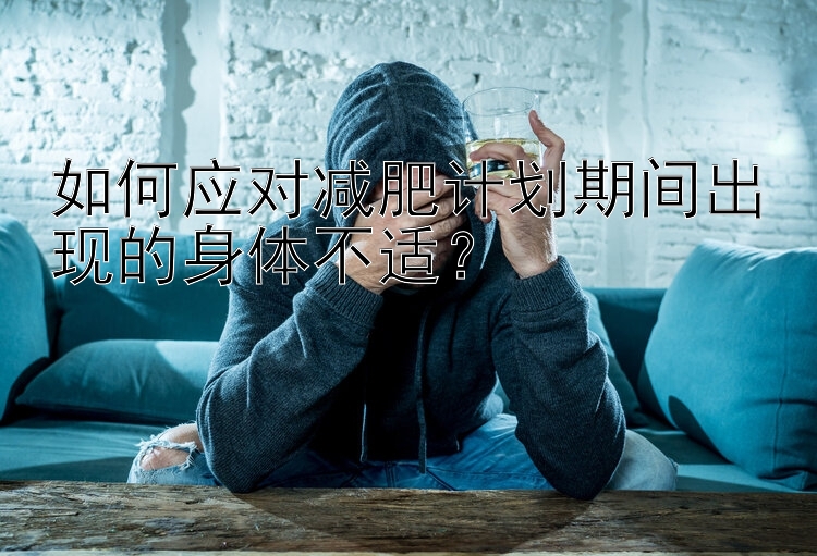 如何应对减肥计划期间出现的身体不适？