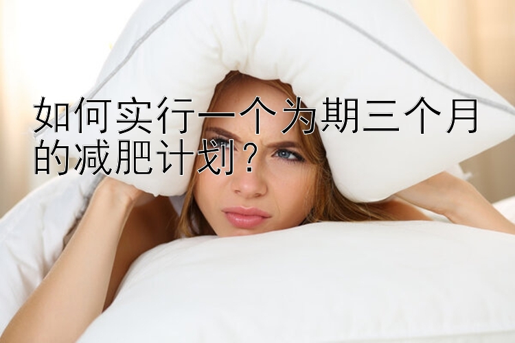 如何实行一个为期三个月的减肥计划？