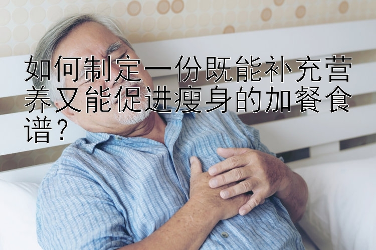 如何制定一份既能补充营养又能促进瘦身的加餐食谱？