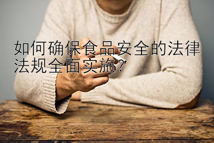 如何确保食品安全的法律法规全面实施？