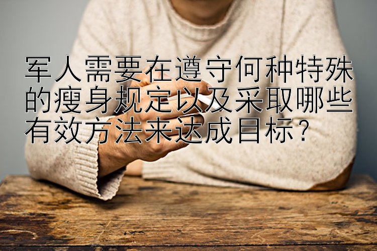 军人需要在遵守何种特殊的瘦身规定以及采取哪些有效方法来达成目标？