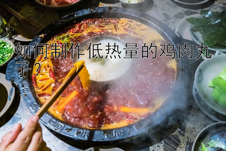 如何制作低热量的鸡肉丸子？