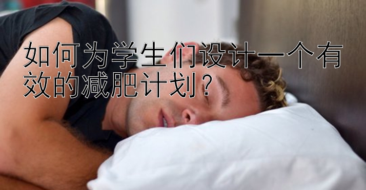 如何为学生们设计一个有效的减肥计划？