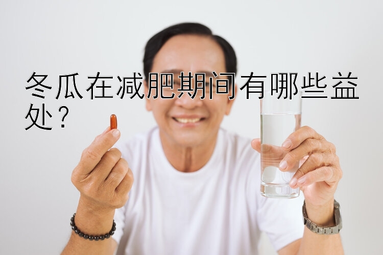 冬瓜在减肥期间有哪些益处？