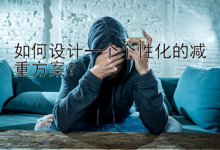 如何设计一个个性化的减重方案？