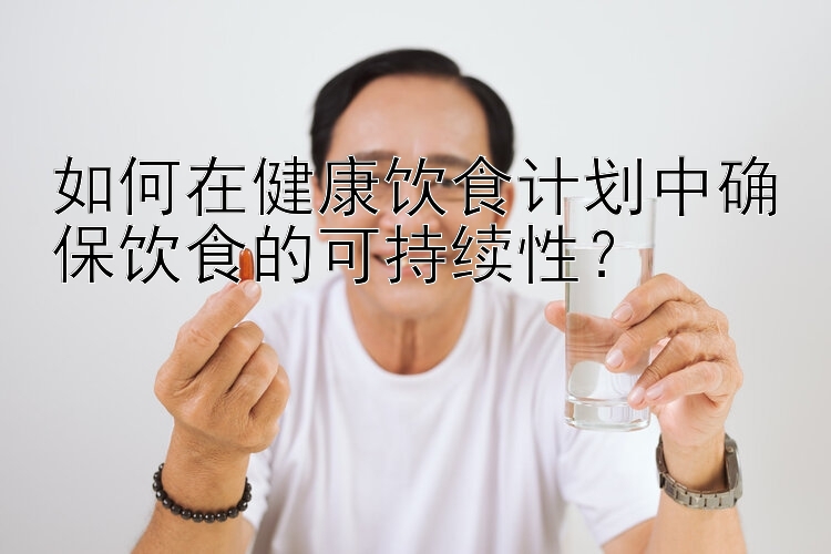 如何在健康饮食计划中确保饮食的可持续性？