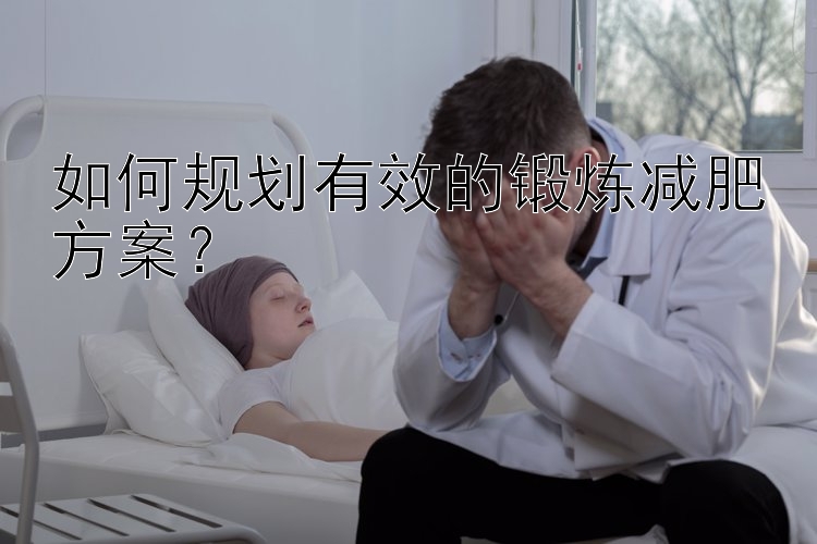 如何规划有效的锻炼减肥方案？