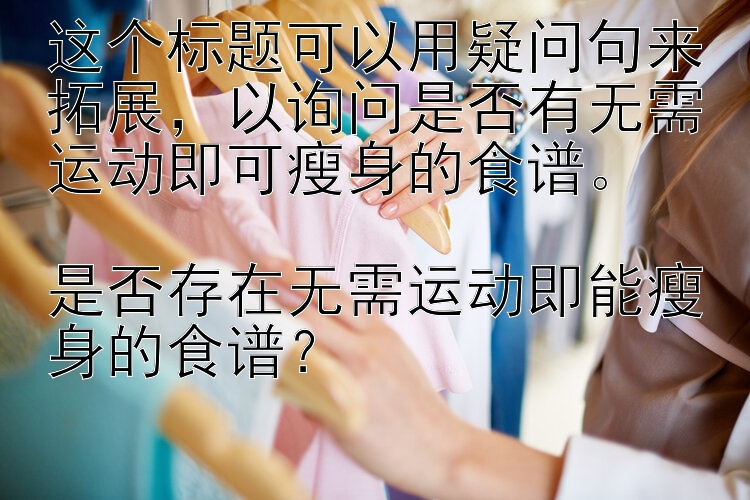 这个标题可以用疑问句来拓展，以询问是否有无需运动即可瘦身的食谱。

是否存在无需运动即能瘦身的食谱？