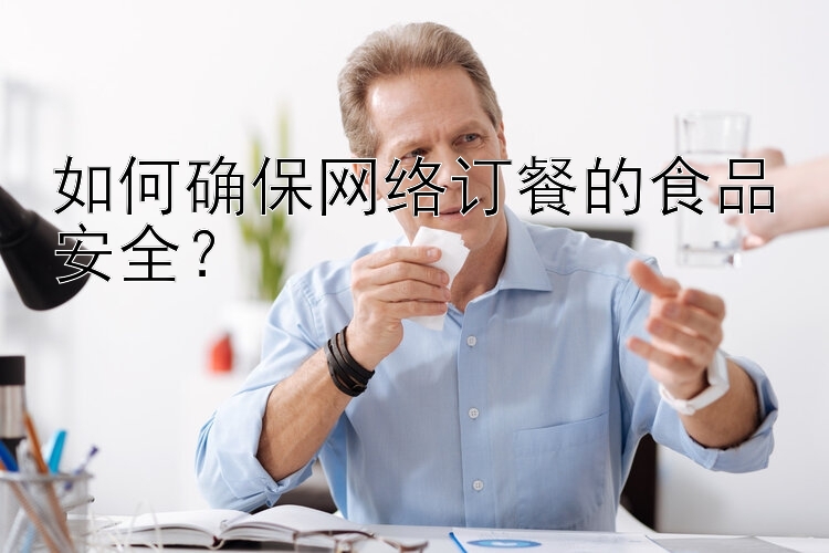 如何确保网络订餐的食品安全？