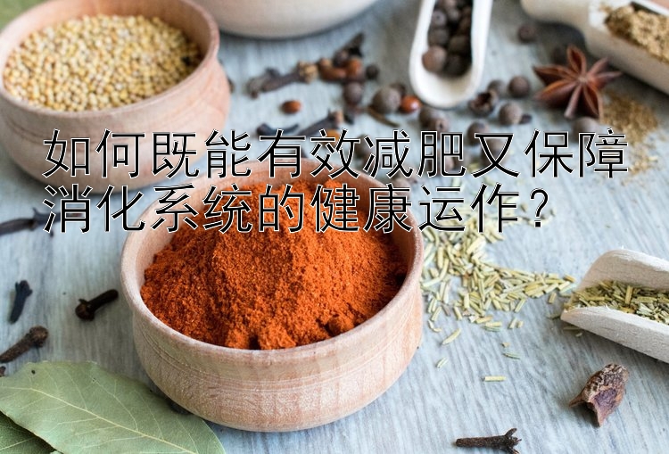 如何既能有效减肥又保障消化系统的健康运作？