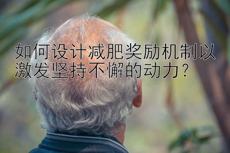 如何设计减肥奖励机制以激发坚持不懈的动力？