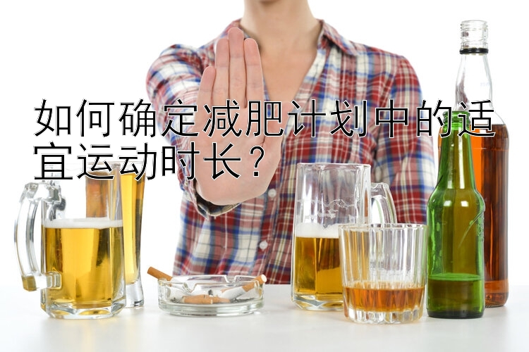 如何确定减肥计划中的适宜运动时长？