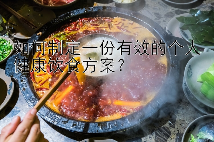 如何制定一份有效的个人健康饮食方案？