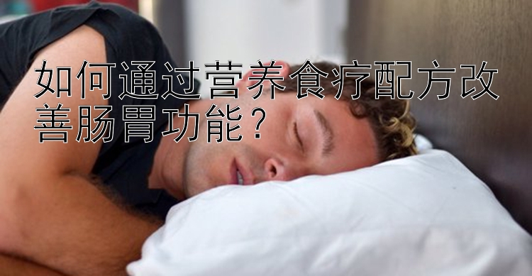 如何通过营养食疗配方改善肠胃功能？