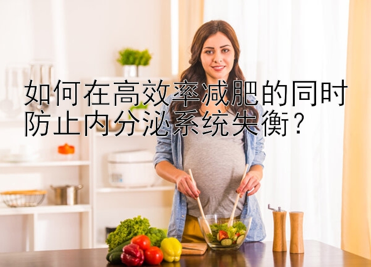 如何在高效率减肥的同时防止内分泌系统失衡？