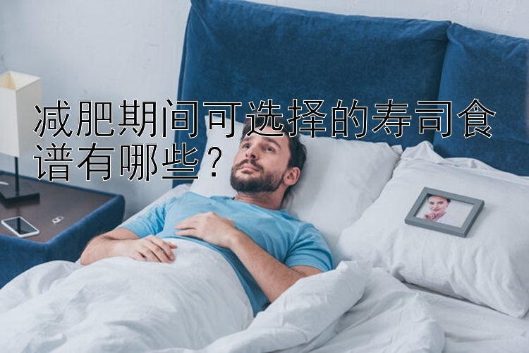 减肥期间可选择的寿司食谱有哪些？