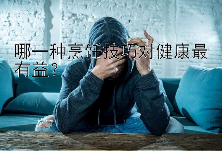 哪一种烹饪技巧对健康最有益？