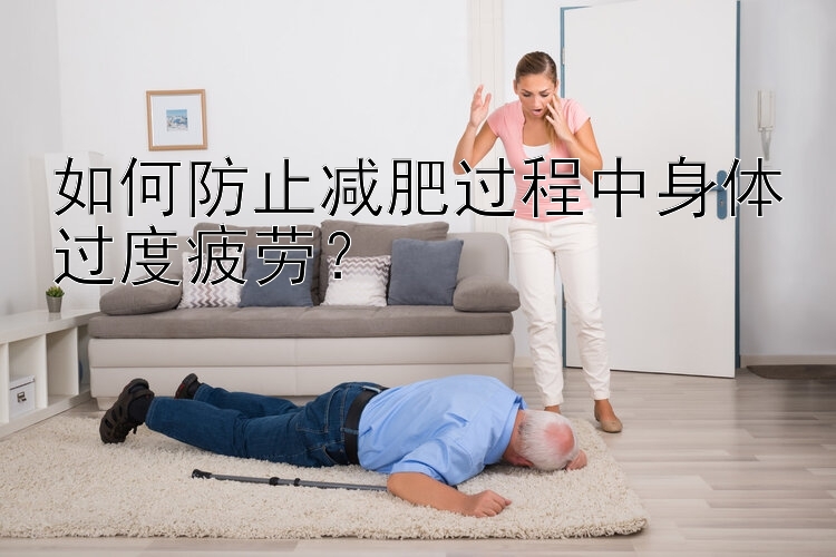 如何防止减肥过程中身体过度疲劳？