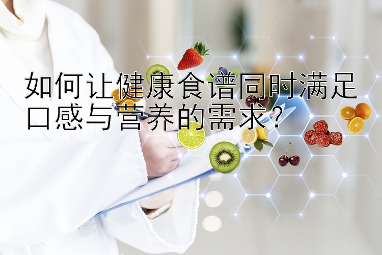 如何让健康食谱同时满足口感与营养的需求？