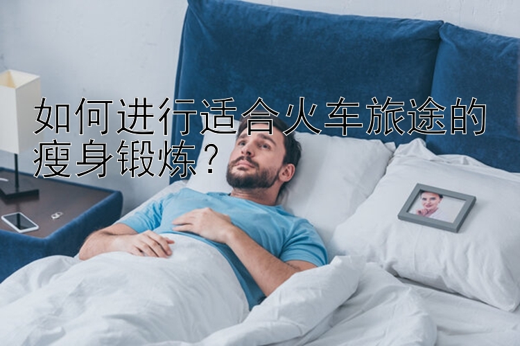 如何进行适合火车旅途的瘦身锻炼？