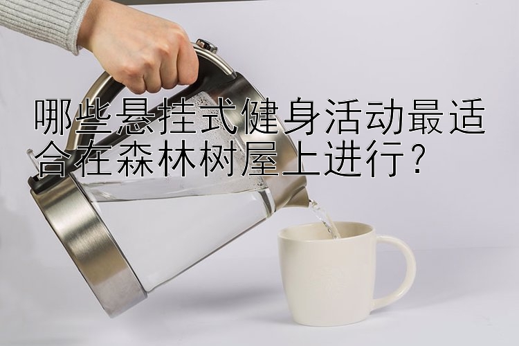 哪些悬挂式健身活动最适合在森林树屋上进行？