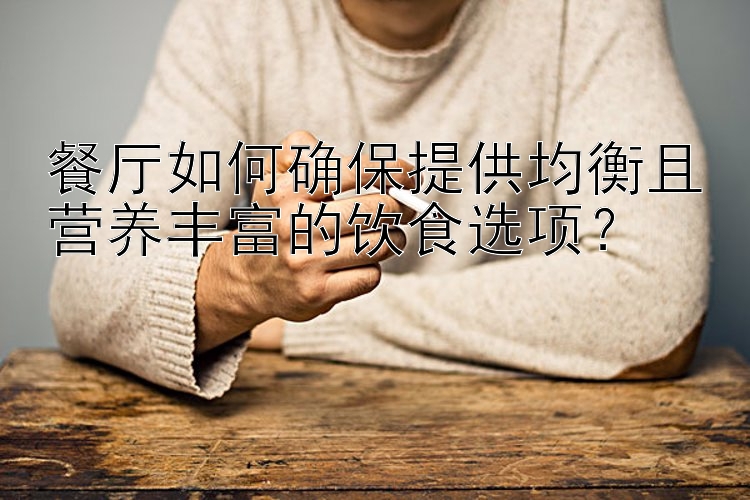 餐厅如何确保提供均衡且营养丰富的饮食选项？