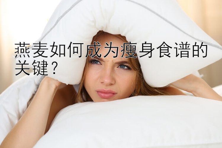 燕麦如何成为瘦身食谱的关键？