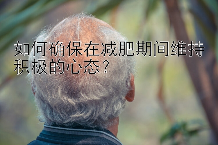 如何确保在减肥期间维持积极的心态？