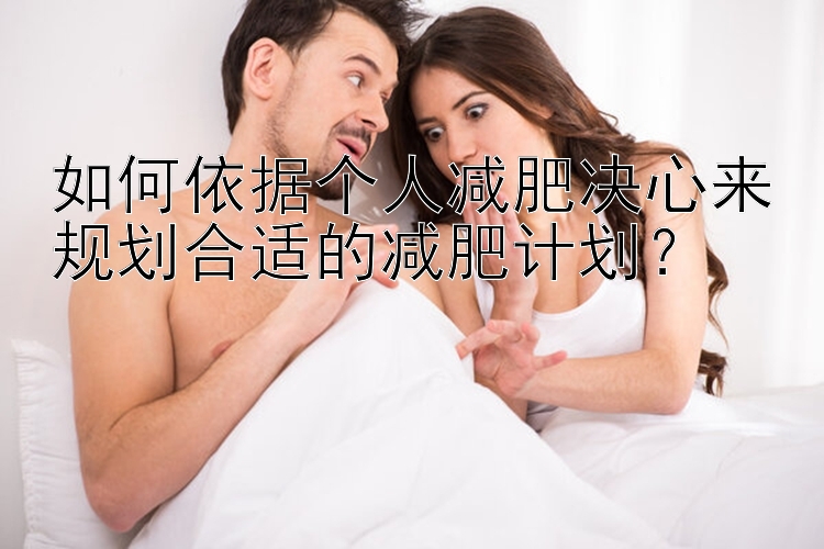 如何依据个人减肥决心来规划合适的减肥计划？