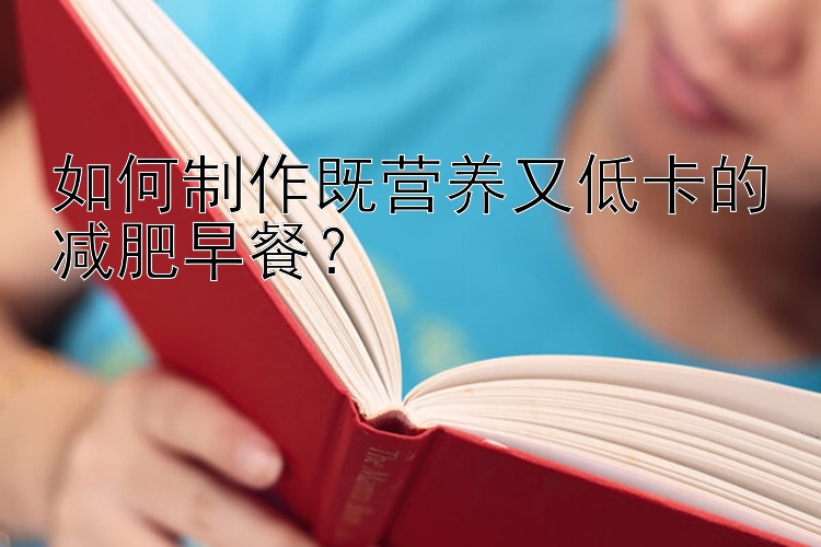 如何制作既营养又低卡的减肥早餐？