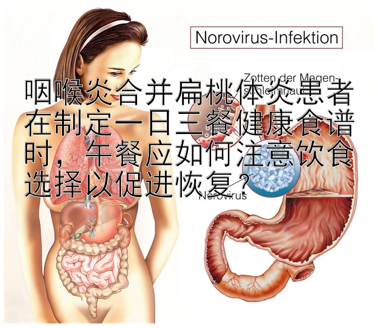 咽喉炎合并扁桃体炎患者在制定一日三餐健康食谱时，午餐应如何注意饮食选择以促进恢复？