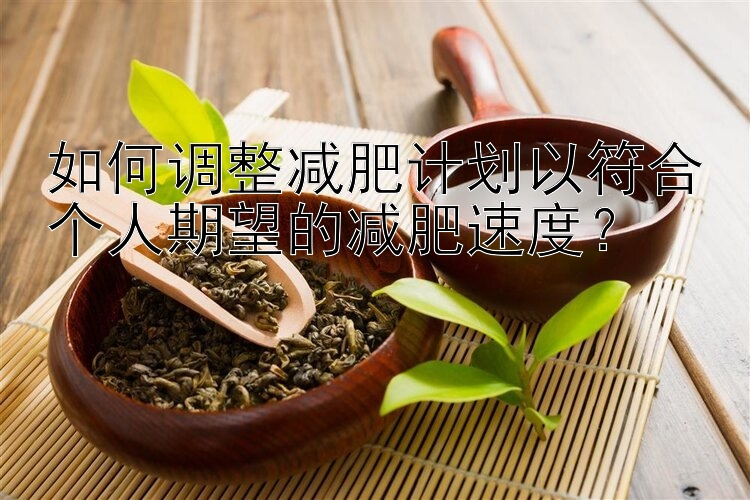 如何调整减肥计划以符合个人期望的减肥速度？