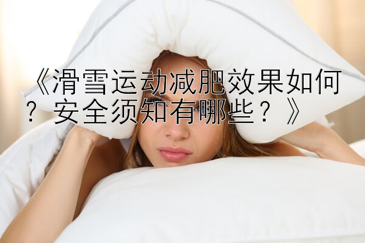 《滑雪运动减肥效果如何？安全须知有哪些？》