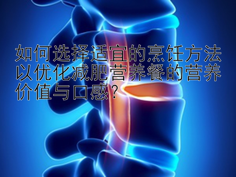 如何选择适宜的烹饪方法以优化减肥营养餐的营养价值与口感？